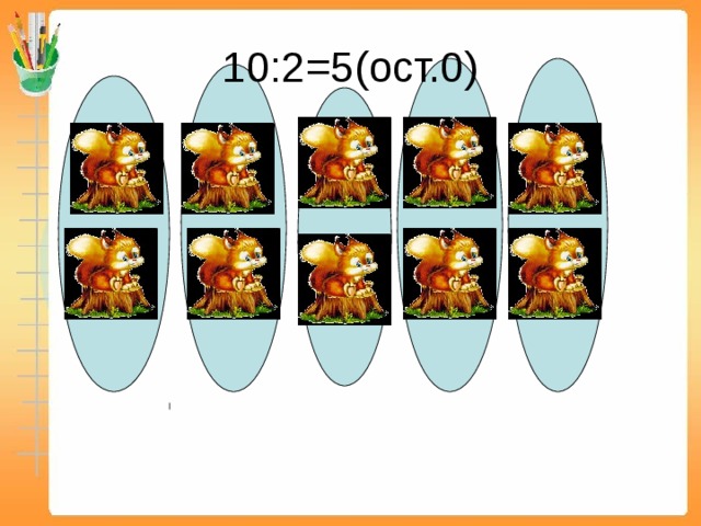 10:2=5(ост.0) 