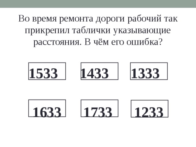 Во время ремонта дороги рабочий так прикрепил таблички указывающие расстояния. В чём его ошибка? 1533 1433 1333  1633 1733 1233  
