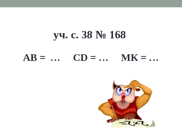 уч. с. 38 № 168 АВ = … С D = … МК = … 