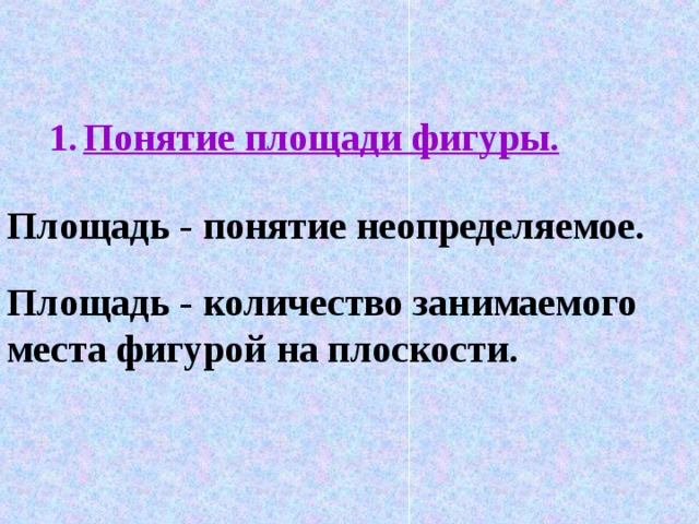 Понятие площади фигуры.  Площадь - понятие неопределяемое.  Площадь - количество занимаемого места фигурой  на плоскости.   