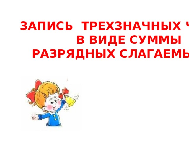 ЗАПИСЬ ТРЕХЗНАЧНЫХ ЧИСЕЛ  В ВИДЕ СУММЫ  РАЗРЯДНЫХ СЛАГАЕМЫХ  