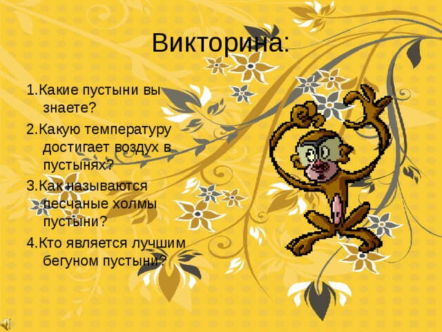 Викторина: 1.Какие пустыни вы знаете? 2.Какую температуру достигает воздух в пустынях? 3.Как называются песчаные холмы пустыни? 4.Кто является лучшим бегуном пустыни? 