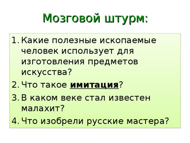 Мозговой штурм: Какие полезные ископаемые человек использует для изготовления предметов искусства? Что такое имитация ? В каком веке стал известен малахит? Что изобрели русские мастера? 