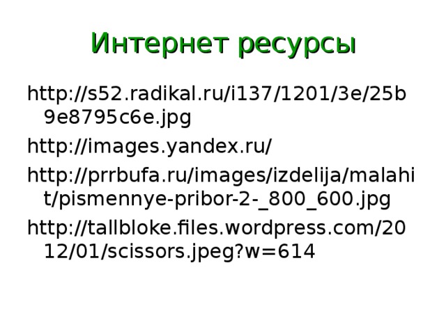 Интернет ресурсы http://s52.radikal.ru/i137/1201/3e/25b9e8795c6e.jpg http://images.yandex.ru/ http://prrbufa.ru/images/izdelija/malahit/pismennye-pribor-2-_800_600.jpg http://tallbloke.files.wordpress.com/2012/01/scissors.jpeg?w=614 