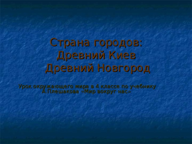 Страна городов:  Древний Киев  Древний Новгород Урок окружающего мира в 4 классе по учебнику А.Плешакова «Мир вокруг нас» 