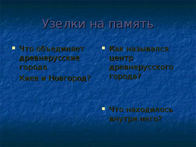 Узелки на память Что объединяет древнерусские города Как назывался центр древнерусского города?   Что находилось внутри него?  Киев и Новгород? 