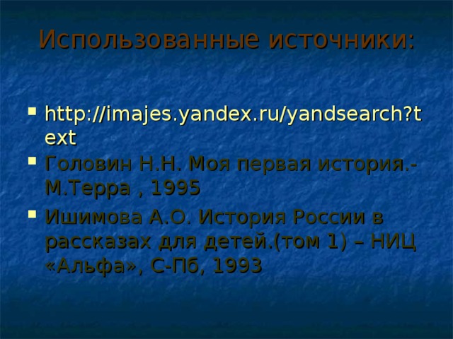 Использованные источники:   http://imajes.yandex.ru/yandsearch?text Головин Н.Н. Моя первая история.- М.Терра , 1995 Ишимова А.О. История России в рассказах для детей.(том 1) – НИЦ «Альфа», С-Пб, 1993  