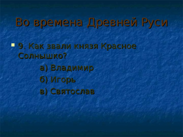 Во времена Древней Руси 9. Как звали князя Красное Солнышко?  а) Владимир  б) Игорь  в) Святослав 
