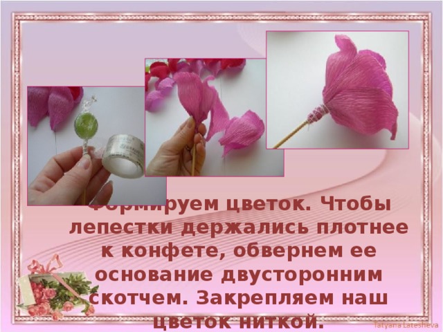 Формируем цветок. Чтобы лепестки держались плотнее к конфете, обвернем ее основание двусторонним скотчем. Закрепляем наш цветок ниткой. 