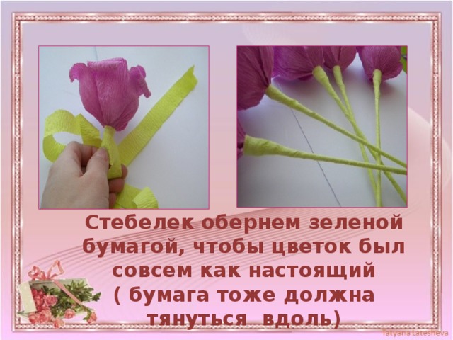 Стебелек обернем зеленой бумагой, чтобы цветок был совсем как настоящий ( бумага тоже должна тянуться вдоль) 