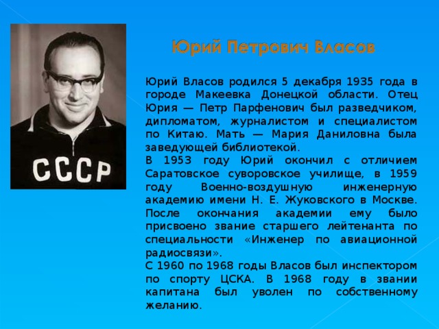 Юрий Власов родился 5 декабря 1935 года в городе Макеевка Донецкой области. Отец Юрия — Петр Парфенович был разведчиком, дипломатом, журналистом и специалистом по Китаю. Мать — Мария Даниловна была заведующей библиотекой. В 1953 году Юрий окончил с отличием Саратовское суворовское училище, в 1959 году Военно-воздушную инженерную академию имени Н. Е. Жуковского в Москве. После окончания академии ему было присвоено звание старшего лейтенанта по специальности «Инженер по авиационной радиосвязи». С 1960 по 1968 годы Власов был инспектором по спорту ЦСКА. В 1968 году в звании капитана был уволен по собственному желанию. 