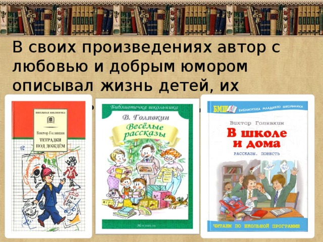 В своих произведениях автор с любовью и добрым юмором описывал жизнь детей, их проблемы, увлечения, интересы. 