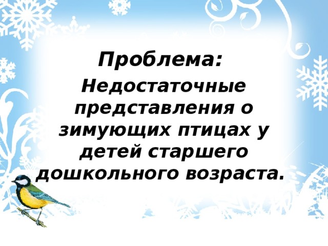 Проблема: Недостаточные представления о зимующих птицах у детей старшего дошкольного возраста. 
