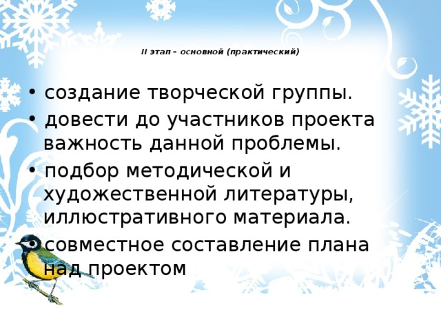   II этап – основной (практический)   • создание творческой группы. • довести до участников проекта важность данной проблемы. • подбор методической и художественной литературы, иллюстративного материала. • совместное составление плана над проектом 