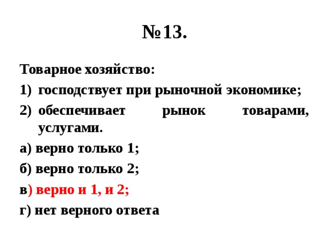 № 13. Товарное хозяйство: господствует при рыночной экономике; обеспечивает рынок товарами, услугами. а) верно только 1; б) верно только 2; в ) верно и 1, и 2; г) нет верного ответа 