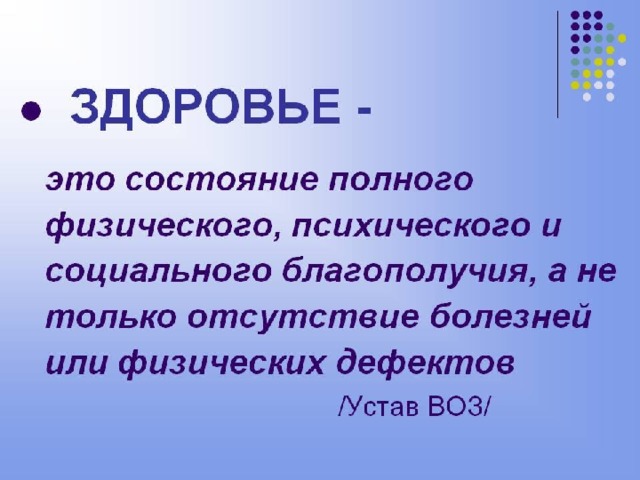 здоровье – это  не  просто  отсутствие  болезней, это  состояние физического, психического, социального благополучия.  