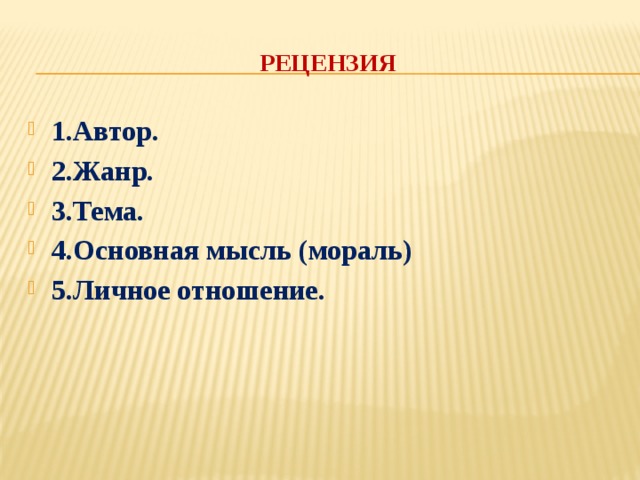  РЕЦЕНЗИЯ 1.Автор. 2.Жанр. 3.Тема. 4.Основная мысль (мораль) 5.Личное отношение. 