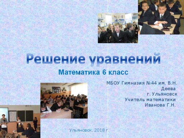 МБОУ Гимназия №44 им. В.Н. Деева г. Ульяновск Учитель математики Иванова Г.Н. Ульяновск, 2018 г. 