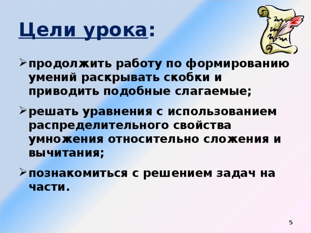 Цели урока : продолжить работу по формированию умений раскрывать скобки и приводить подобные слагаемые; решать уравнения с использованием распределительного свойства умножения относительно сложения и вычитания; познакомиться с решением задач на части.   