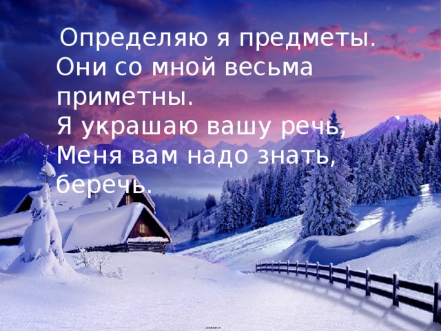 Определяю я предметы. Они со мной весьма приметны. Я украшаю вашу речь, Меня вам надо знать, беречь. 