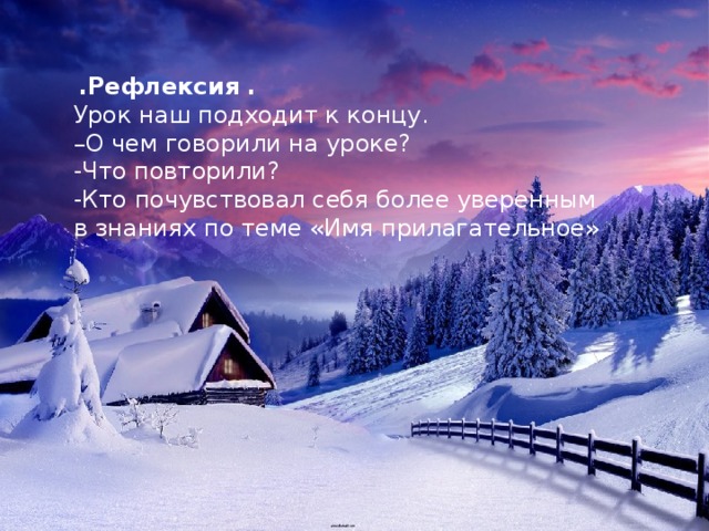  .Рефлексия . Урок наш подходит к концу. – О чем говорили на уроке? -Что повторили? -Кто почувствовал себя более уверенным в знаниях по теме «Имя прилагательное»  