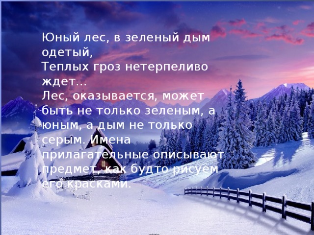 Юный лес, в зеленый дым одетый, Теплых гроз нетерпеливо ждет… Лес, оказывается, может быть не только зеленым, а юным, а дым не только серым. Имена прилагательные описывают предмет, как будто рисуем его красками. 