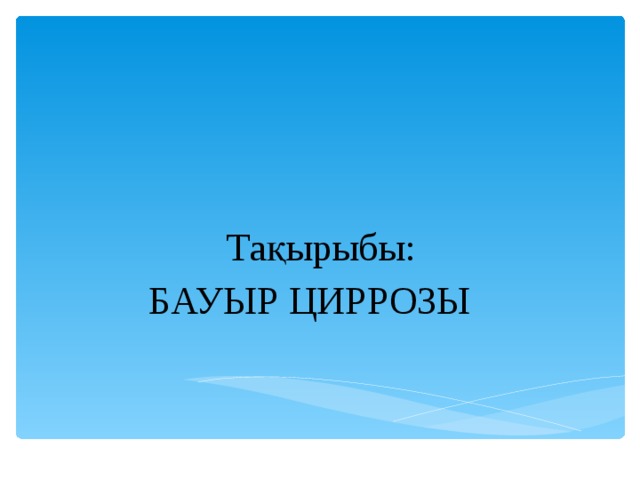   Тақырыбы :  БАУЫР ЦИРРОЗЫ      