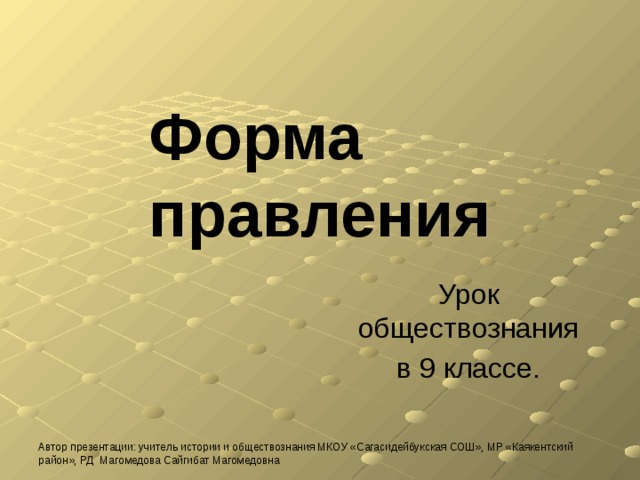 Форма правления Урок обществознания в 9 классе. Автор презентации: учитель истории и обществознания МКОУ «Сагасидейбукская СОШ», МР «Каякентский район», РД Магомедова Сайгибат Магомедовна 