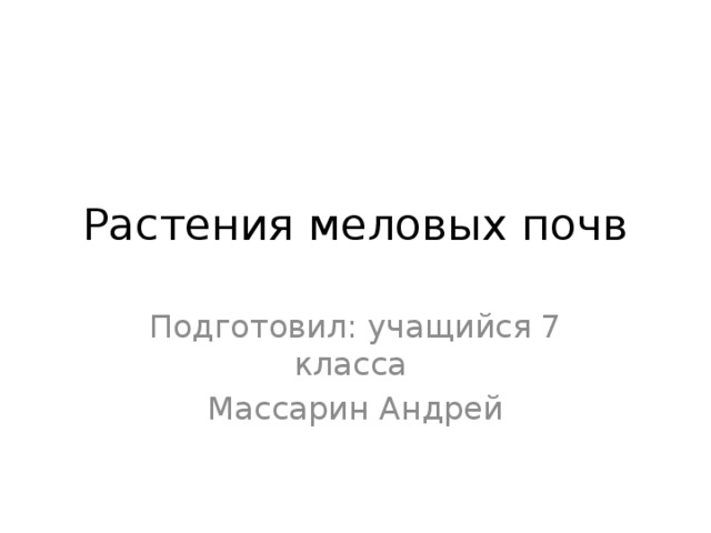 Растения меловых почв Подготовил: учащийся 7 класса Массарин Андрей 