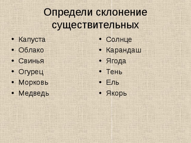 Определи склонение существительных Капуста Облако Свинья Огурец Морковь Медведь  Солнце Карандаш Ягода Тень Ель Якорь  