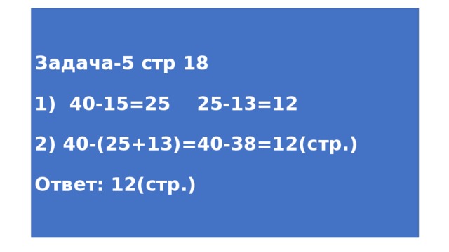 Задача-5 стр 18   1) 40-15=25 25-13=12   2) 40-(25+13)=40-38=12(стр.)   Ответ: 12(стр.) 