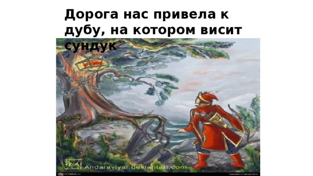 Дорога нас привела к дубу, на котором висит сундук 