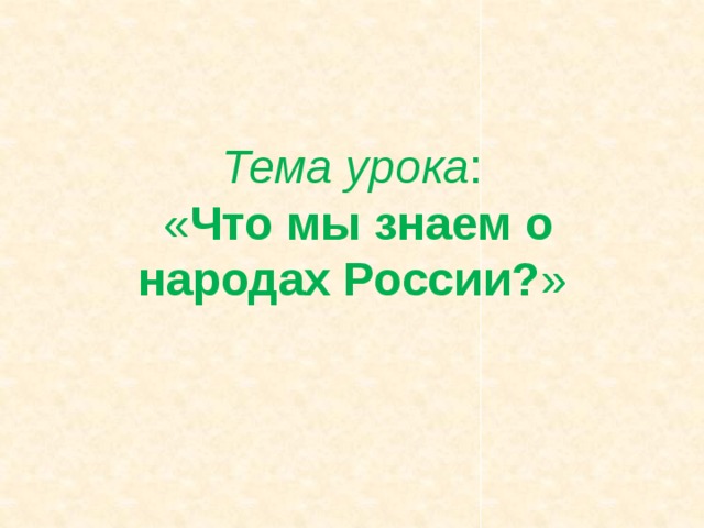 Тема урока :  « Что мы знаем о народах России? » 
