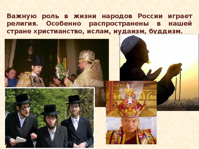 Важную роль в жизни народов России играет религия. Особенно распространены в нашей стране христианство, ислам, иудаизм, буддизм. 