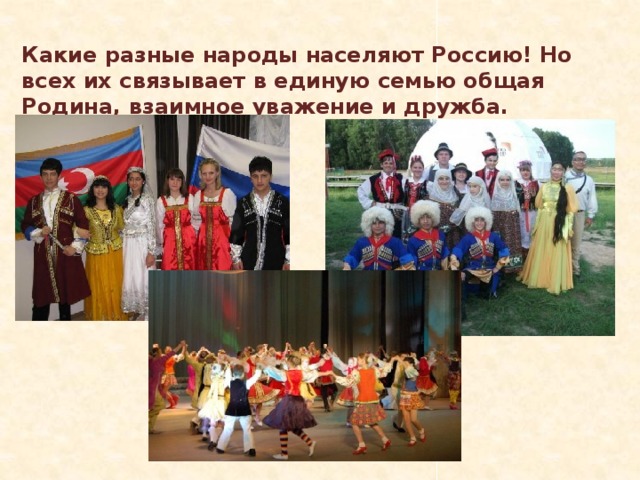 Какие разные народы населяют Россию! Но всех их связывает в единую семью общая Родина, взаимное уважение и дружба. 