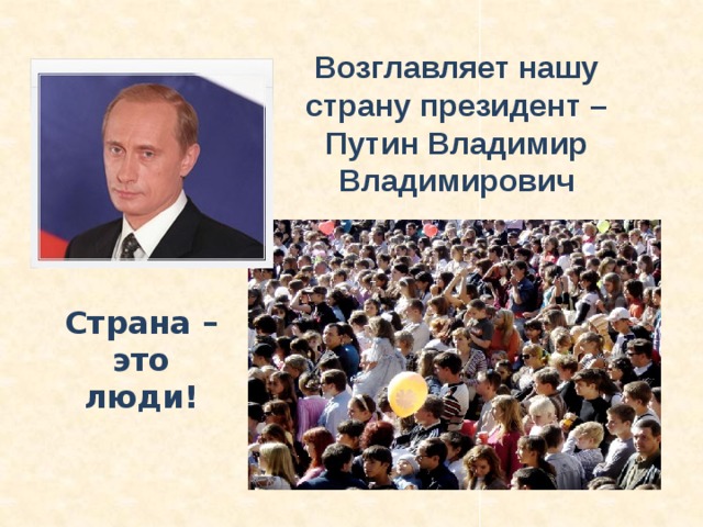 Возглавляет нашу страну президент – Путин Владимир Владимирович Страна – это люди! 