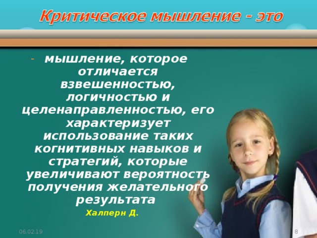 мышление, которое отличается взвешенностью, логичностью и целенаправленностью, его характеризует использование таких когнитивных навыков и стратегий, которые увеличивают вероятность получения желательного результата Халперн Д. 06.02.19 7 7 