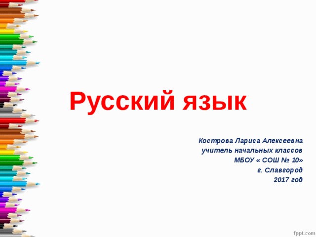 Русский язык Кострова Лариса Алексеевна учитель начальных классов МБОУ « СОШ № 10»  г. Славгород 2017 год  