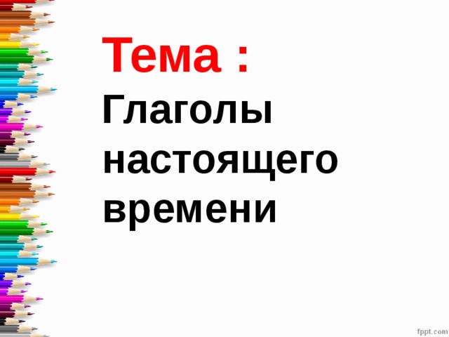Тема : Глаголы настоящего времени 