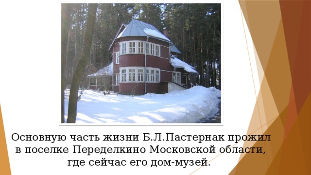 Основную часть жизни Б.Л.Пастернак прожил в поселке Переделкино Московской области, где сейчас его дом-музей. 
