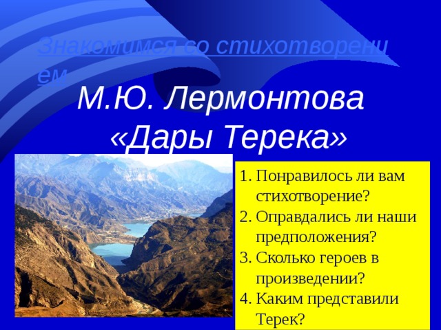 Знакомимся со стихотворением   М.Ю. Лермонтова  «Дары Терека» Понравилось ли вам стихотворение? Оправдались ли наши предположения? Сколько героев в произведении? Каким представили Терек?  