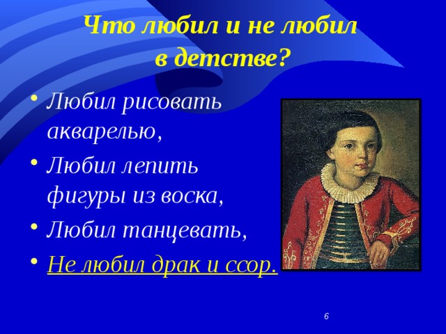 Что любил и не любил  в детстве? Любил рисовать акварелью, Любил лепить фигуры из воска, Любил танцевать, Не любил драк и ссор.    