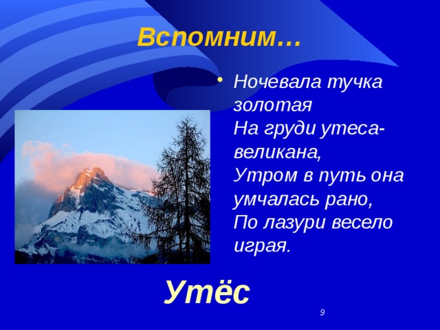 Вспомним… Ночевала тучка золотая  На груди утеса-великана,  Утром в путь она умчалась рано,  По лазури весело играя.  Утёс  