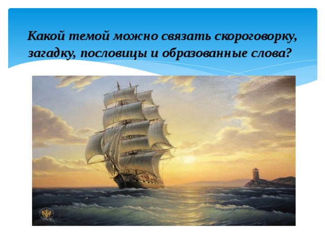 Какой темой можно связать скороговорку, загадку, пословицы и образованные слова?   