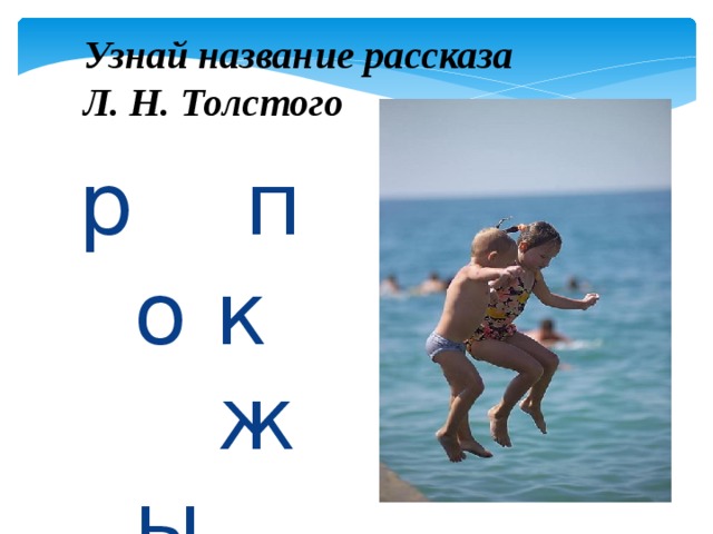 Узнай название рассказа  Л. Н. Толстого р  п  о к ж ы 