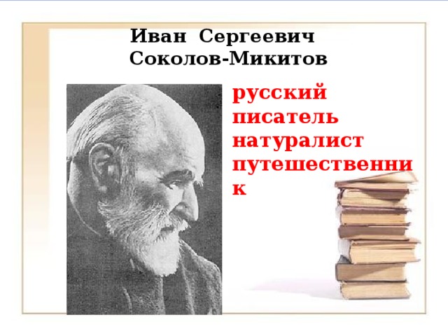 Иван Сергеевич  Соколов-Микитов   русский писатель натуралист путешественник 