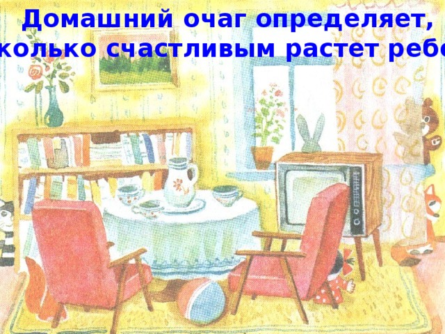 Домашний очаг определяет, насколько счастливым растет ребенок. 