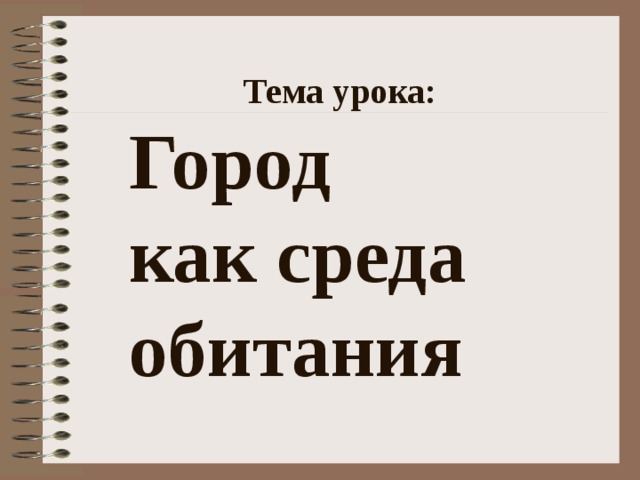 Тема урока:  Город как среда обитания 
