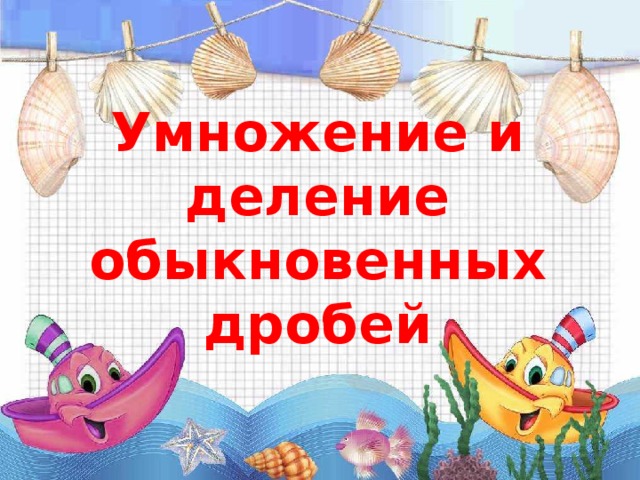 Умножение и деление обыкновенных дробей 