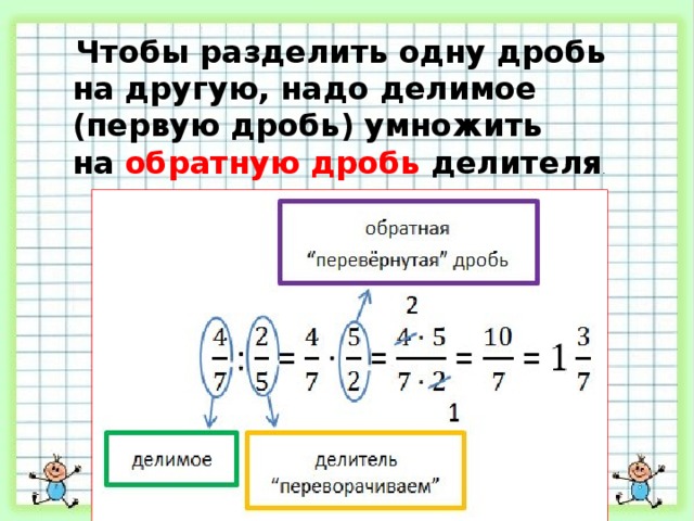 Чтобы разделить одну дробь на другую, надо делимое (первую дробь) умножить на  обратную дробь  делителя . 
